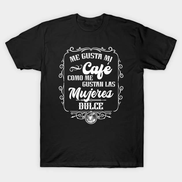 Me gusta mi cafe como me gustan las mujeres - DULCE T-Shirt by Coqui Tees